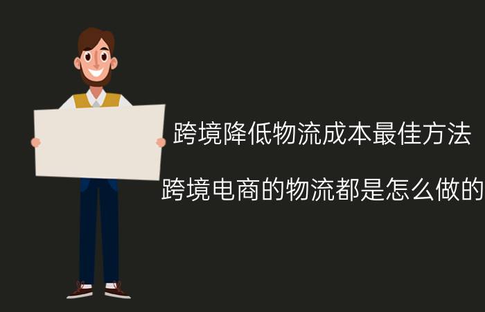 跨境降低物流成本最佳方法 跨境电商的物流都是怎么做的？